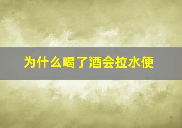 为什么喝了酒会拉水便