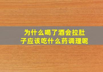 为什么喝了酒会拉肚子应该吃什么药调理呢