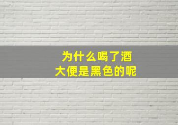 为什么喝了酒大便是黑色的呢