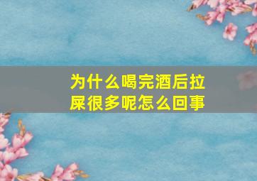 为什么喝完酒后拉屎很多呢怎么回事