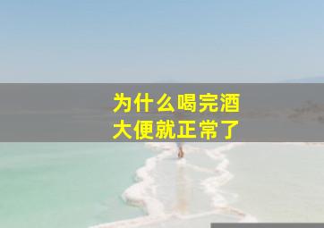 为什么喝完酒大便就正常了