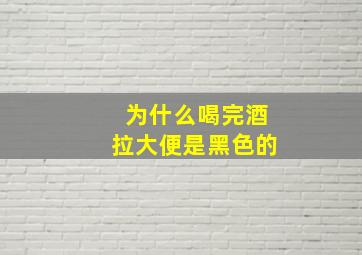 为什么喝完酒拉大便是黑色的