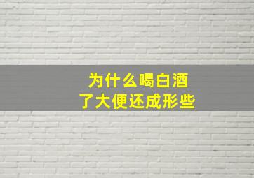 为什么喝白酒了大便还成形些