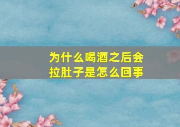 为什么喝酒之后会拉肚子是怎么回事