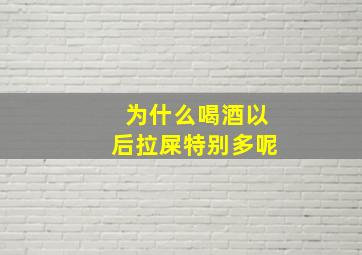 为什么喝酒以后拉屎特别多呢