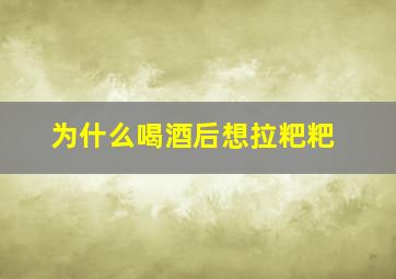 为什么喝酒后想拉粑粑