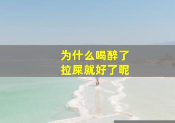 为什么喝醉了拉屎就好了呢