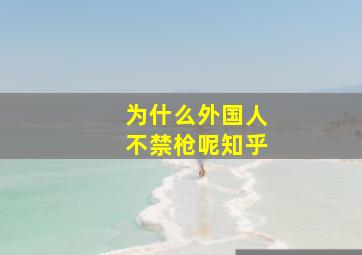 为什么外国人不禁枪呢知乎