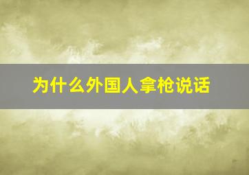 为什么外国人拿枪说话