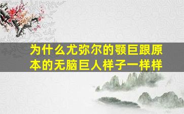 为什么尤弥尔的颚巨跟原本的无脑巨人样子一样样