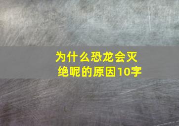 为什么恐龙会灭绝呢的原因10字