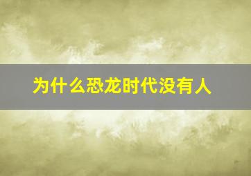 为什么恐龙时代没有人