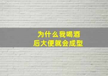 为什么我喝酒后大便就会成型