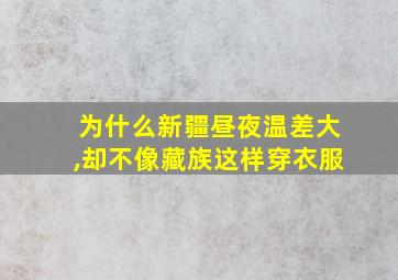 为什么新疆昼夜温差大,却不像藏族这样穿衣服