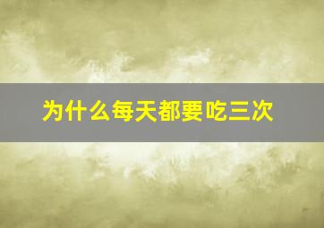 为什么每天都要吃三次