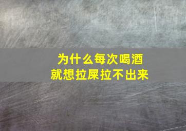 为什么每次喝酒就想拉屎拉不出来