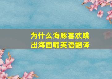 为什么海豚喜欢跳出海面呢英语翻译