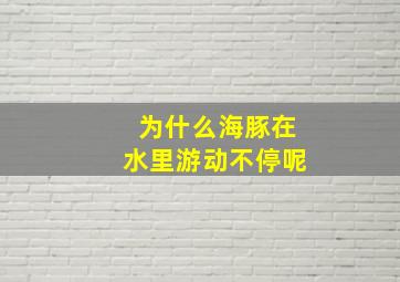 为什么海豚在水里游动不停呢