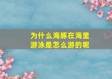 为什么海豚在海里游泳是怎么游的呢