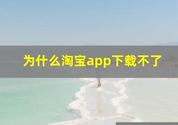 为什么淘宝app下载不了