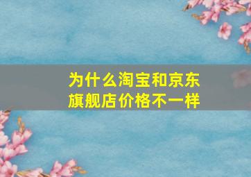 为什么淘宝和京东旗舰店价格不一样