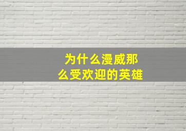 为什么漫威那么受欢迎的英雄