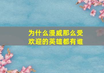 为什么漫威那么受欢迎的英雄都有谁