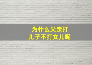 为什么父亲打儿子不打女儿呢