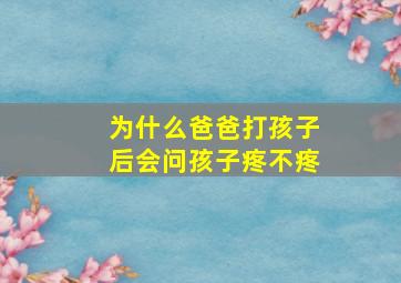 为什么爸爸打孩子后会问孩子疼不疼