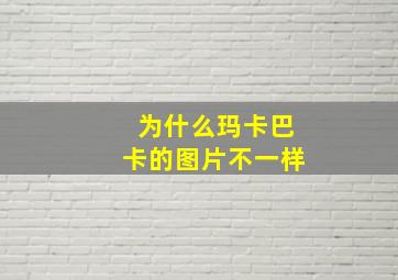 为什么玛卡巴卡的图片不一样