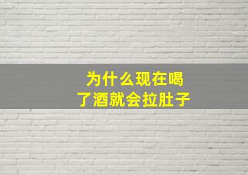 为什么现在喝了酒就会拉肚子