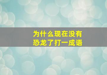 为什么现在没有恐龙了打一成语