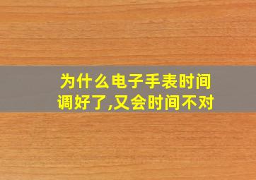 为什么电子手表时间调好了,又会时间不对