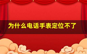 为什么电话手表定位不了