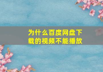 为什么百度网盘下载的视频不能播放