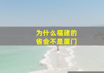 为什么福建的省会不是厦门