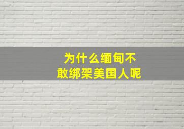 为什么缅甸不敢绑架美国人呢