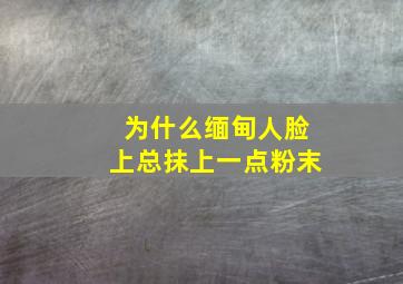 为什么缅甸人脸上总抹上一点粉末