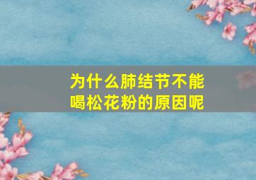 为什么肺结节不能喝松花粉的原因呢