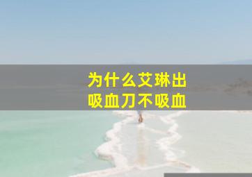 为什么艾琳出吸血刀不吸血