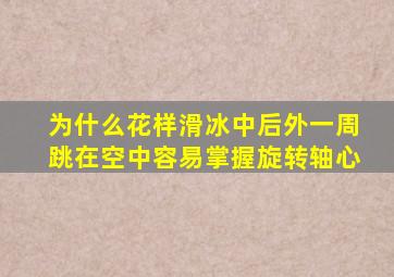 为什么花样滑冰中后外一周跳在空中容易掌握旋转轴心