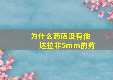 为什么药店没有他达拉非5mm的药