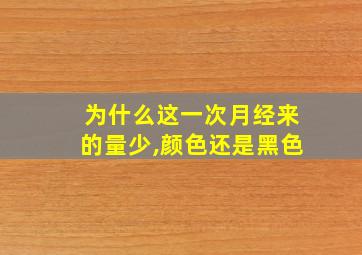 为什么这一次月经来的量少,颜色还是黑色