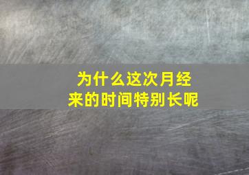 为什么这次月经来的时间特别长呢