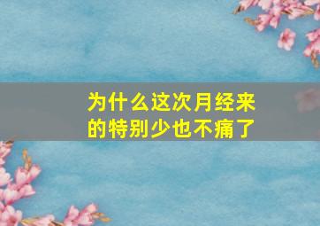 为什么这次月经来的特别少也不痛了