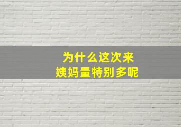 为什么这次来姨妈量特别多呢