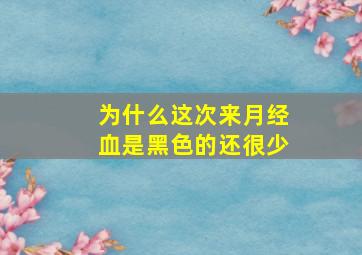 为什么这次来月经血是黑色的还很少