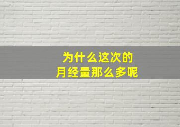 为什么这次的月经量那么多呢