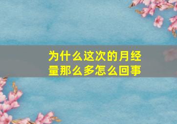 为什么这次的月经量那么多怎么回事