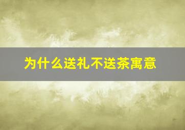 为什么送礼不送茶寓意